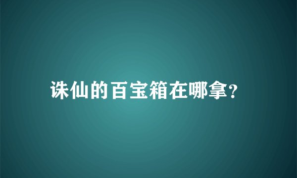诛仙的百宝箱在哪拿？
