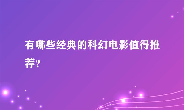 有哪些经典的科幻电影值得推荐？