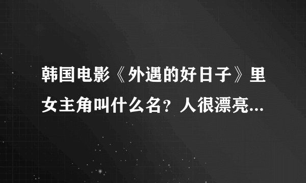韩国电影《外遇的好日子》里女主角叫什么名？人很漂亮，性感的牛仔裤我好喜欢啊！我的梦中情人！爱死她了