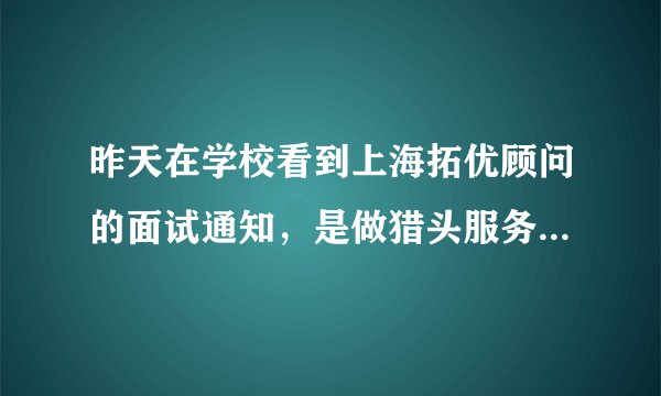 昨天在学校看到上海拓优顾问的面试通知，是做猎头服务的，做猎头是不是每天都要打很多电话啊？