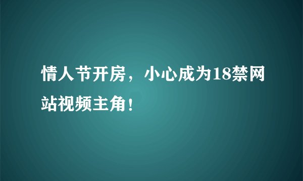 情人节开房，小心成为18禁网站视频主角！