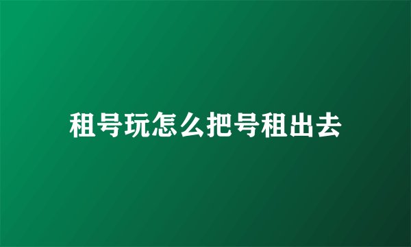 租号玩怎么把号租出去