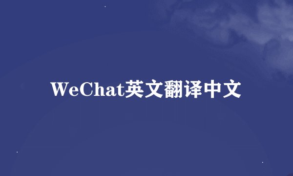 WeChat英文翻译中文