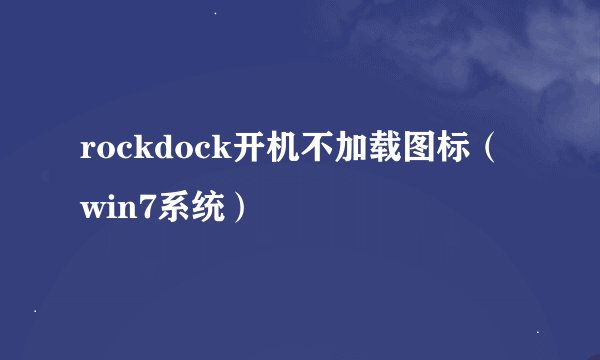 rockdock开机不加载图标（win7系统）
