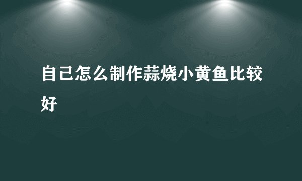 自己怎么制作蒜烧小黄鱼比较好