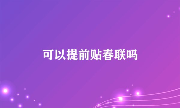 可以提前贴春联吗