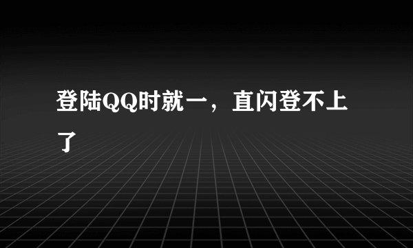 登陆QQ时就一，直闪登不上了