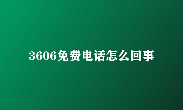3606免费电话怎么回事
