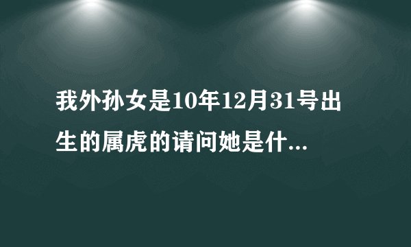 我外孙女是10年12月31号出生的属虎的请问她是什么星座？