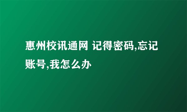 惠州校讯通网 记得密码,忘记账号,我怎么办