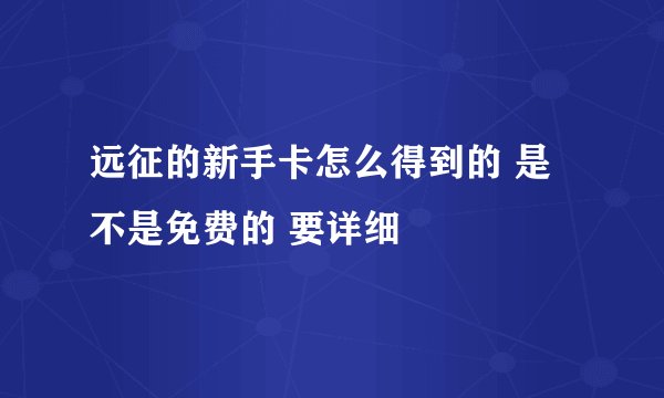 远征的新手卡怎么得到的 是不是免费的 要详细
