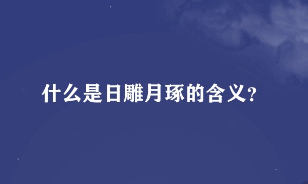 什么是日雕月琢的含义？