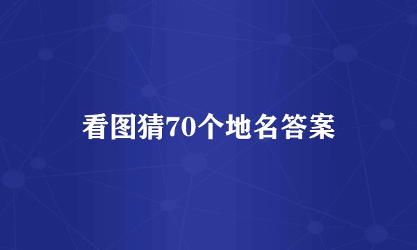 看图猜70个地名答案