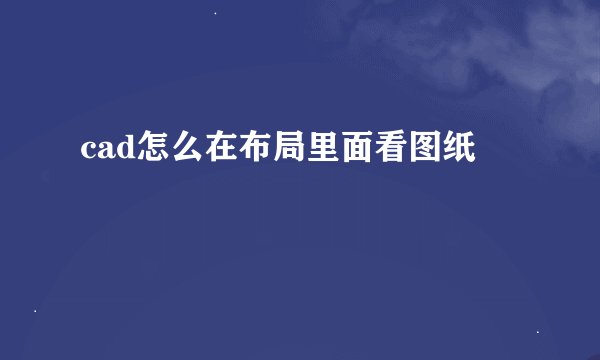 cad怎么在布局里面看图纸
