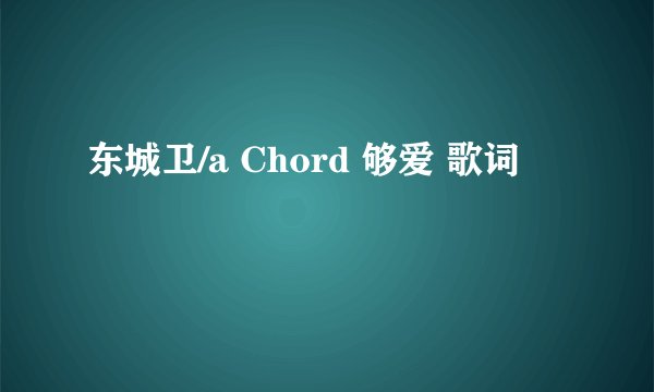 东城卫/a Chord 够爱 歌词