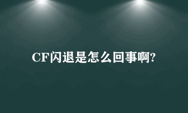 CF闪退是怎么回事啊?