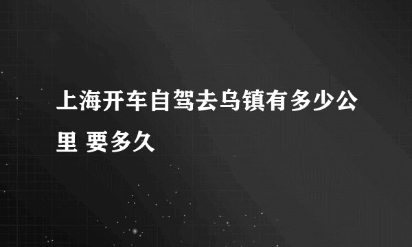 上海开车自驾去乌镇有多少公里 要多久