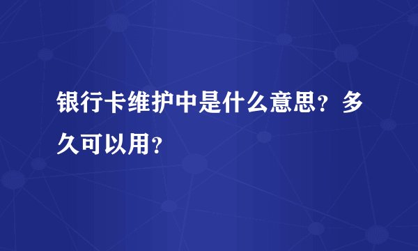 银行卡维护中是什么意思？多久可以用？