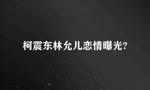 柯震东林允儿恋情曝光?