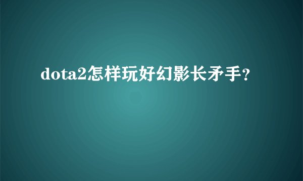dota2怎样玩好幻影长矛手？