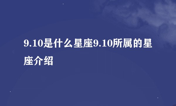 9.10是什么星座9.10所属的星座介绍