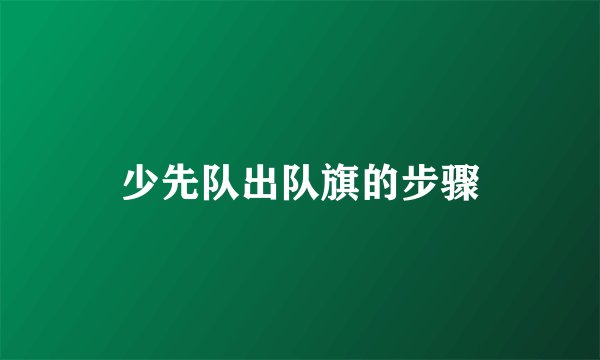 少先队出队旗的步骤