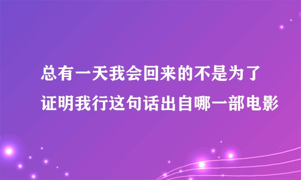 总有一天我会回来的不是为了证明我行这句话出自哪一部电影