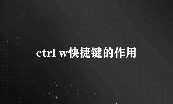 ctrl w快捷键的作用