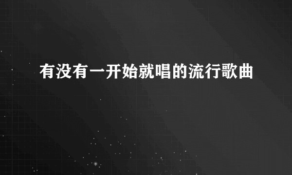 有没有一开始就唱的流行歌曲
