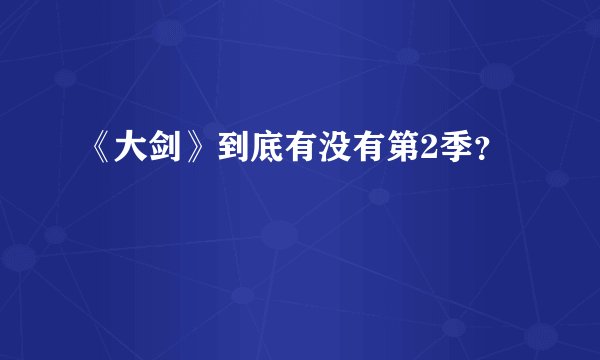 《大剑》到底有没有第2季？