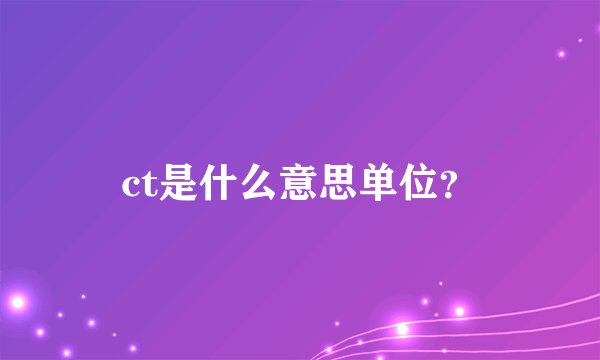 ct是什么意思单位？