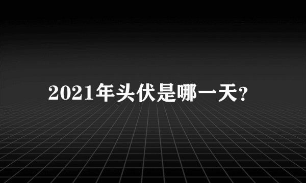 2021年头伏是哪一天？