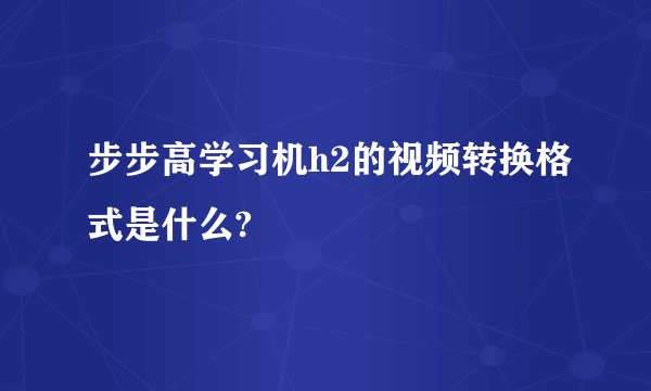 步步高学习机h2的视频转换格式是什么?