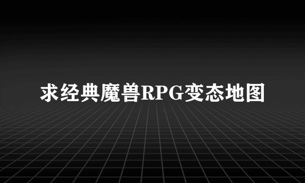求经典魔兽RPG变态地图