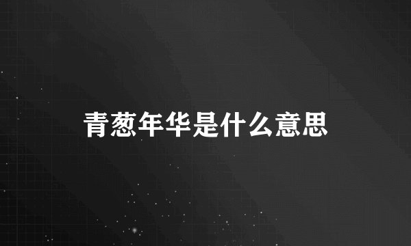 青葱年华是什么意思