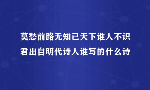 莫愁前路无知己天下谁人不识君出自明代诗人谁写的什么诗
