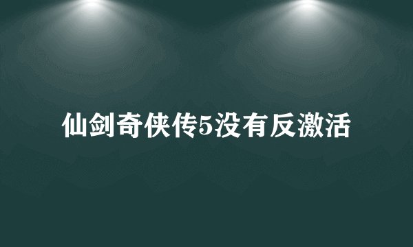 仙剑奇侠传5没有反激活