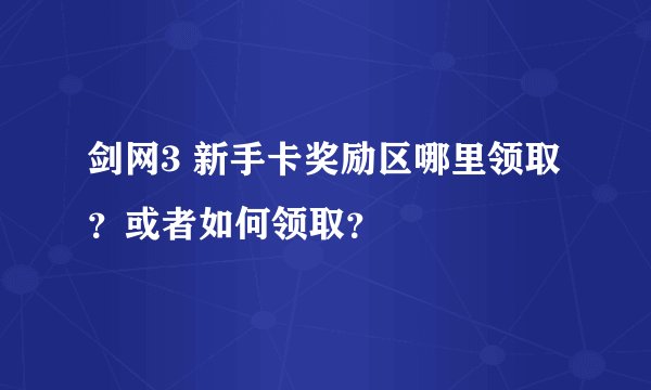 剑网3 新手卡奖励区哪里领取？或者如何领取？