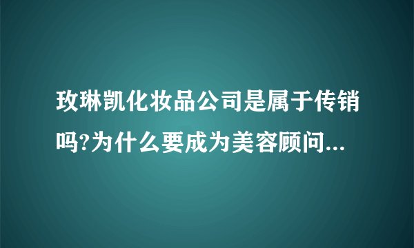 玫琳凯化妆品公司是属于传销吗?为什么要成为美容顾问要人介绍人呢?
