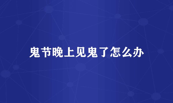 鬼节晚上见鬼了怎么办