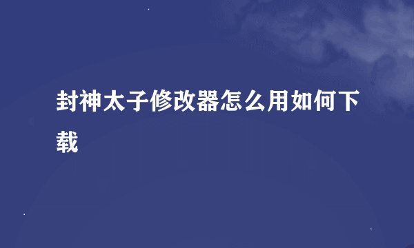 封神太子修改器怎么用如何下载