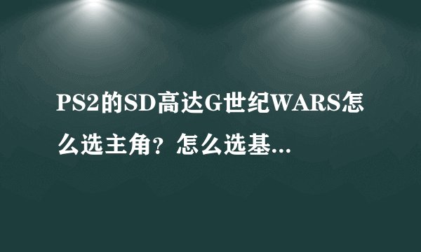 PS2的SD高达G世纪WARS怎么选主角?怎么选基拉当主角啊?