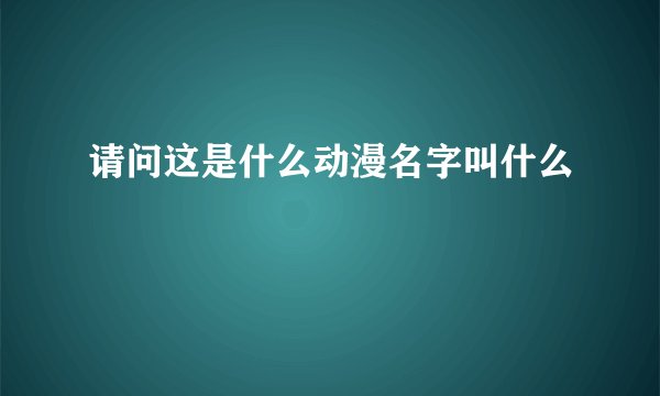 请问这是什么动漫名字叫什么