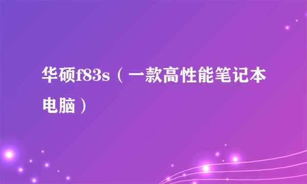 华硕f83s（一款高性能笔记本电脑）