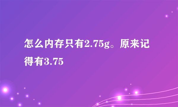 怎么内存只有2.75g。原来记得有3.75
