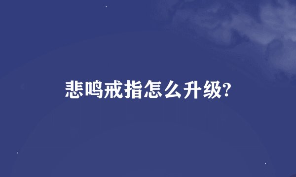 悲鸣戒指怎么升级?