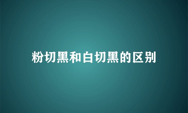 粉切黑和白切黑的区别
