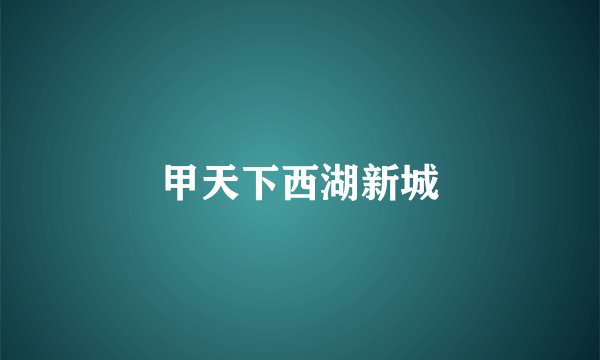 甲天下西湖新城