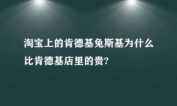 淘宝上的肯德基兔斯基为什么比肯德基店里的贵?