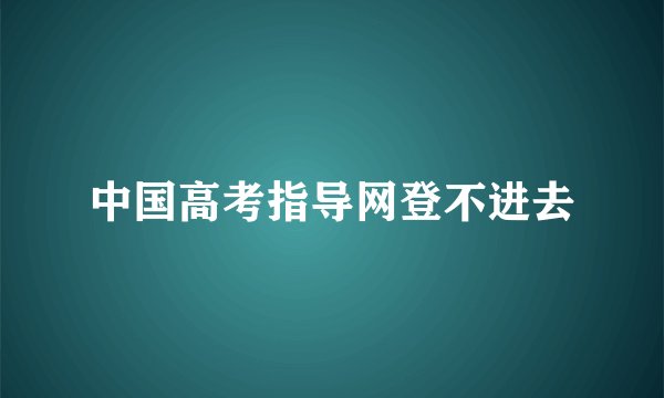 中国高考指导网登不进去